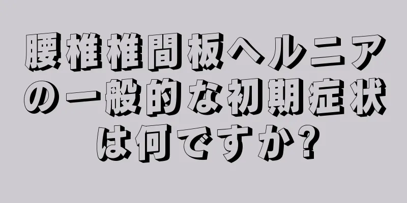 腰椎椎間板ヘルニアの一般的な初期症状は何ですか?