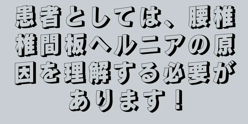 患者としては、腰椎椎間板ヘルニアの原因を理解する必要があります！