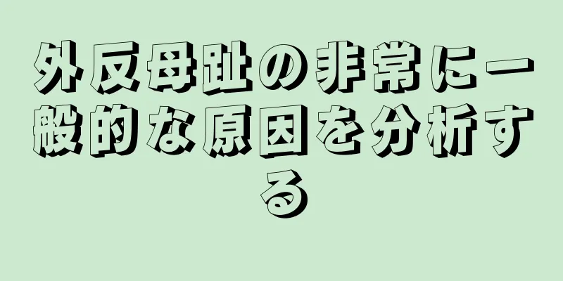 外反母趾の非常に一般的な原因を分析する