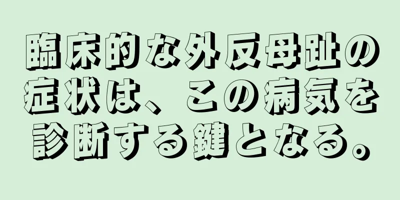 臨床的な外反母趾の症状は、この病気を診断する鍵となる。