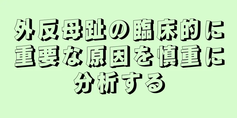 外反母趾の臨床的に重要な原因を慎重に分析する