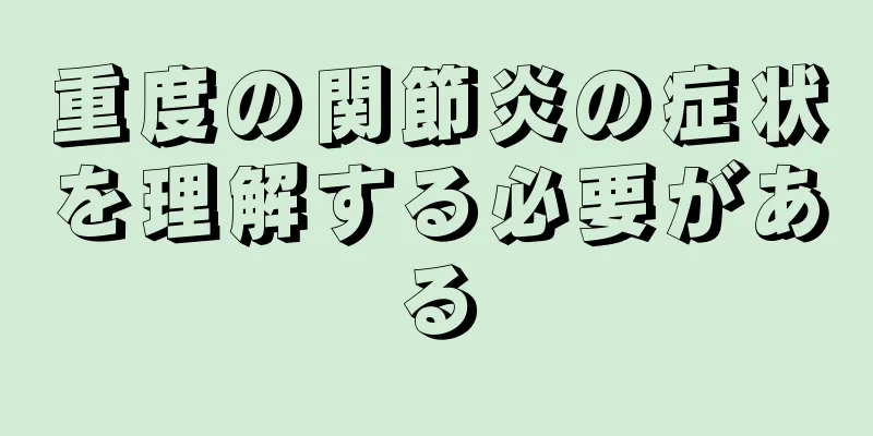重度の関節炎の症状を理解する必要がある