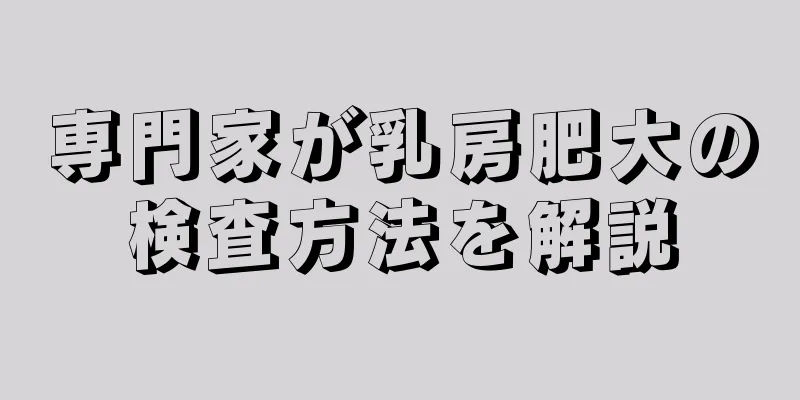 専門家が乳房肥大の検査方法を解説