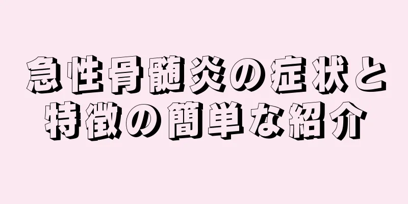 急性骨髄炎の症状と特徴の簡単な紹介
