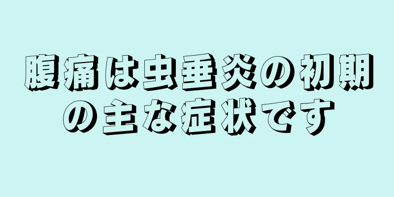 腹痛は虫垂炎の初期の主な症状です