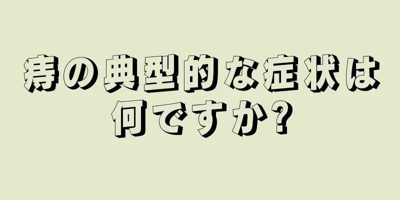 痔の典型的な症状は何ですか?