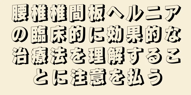 腰椎椎間板ヘルニアの臨床的に効果的な治療法を理解することに注意を払う