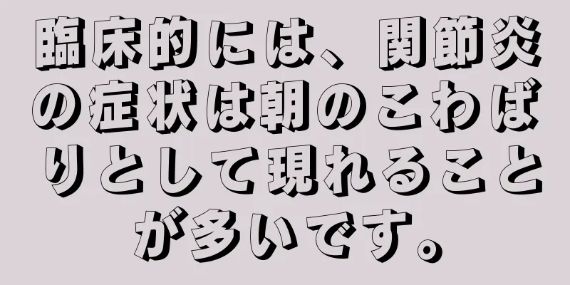 臨床的には、関節炎の症状は朝のこわばりとして現れることが多いです。