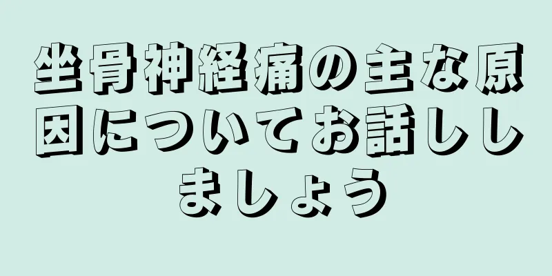 坐骨神経痛の主な原因についてお話ししましょう