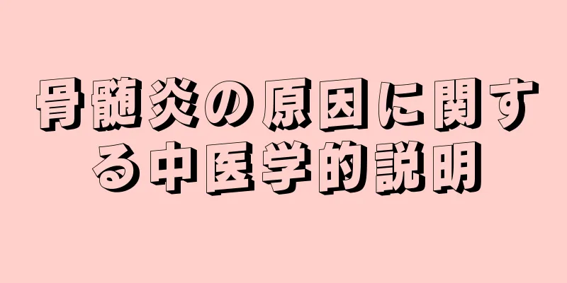 骨髄炎の原因に関する中医学的説明