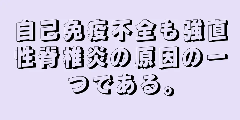 自己免疫不全も強直性脊椎炎の原因の一つである。