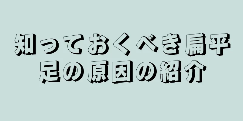 知っておくべき扁平足の原因の紹介