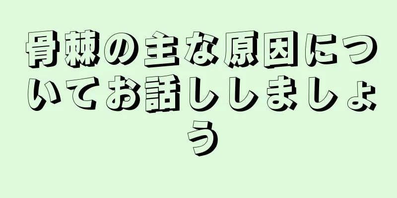 骨棘の主な原因についてお話ししましょう