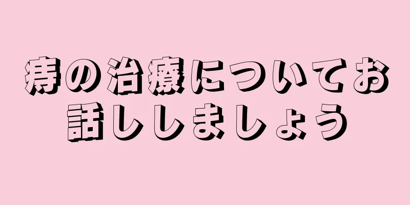 痔の治療についてお話ししましょう