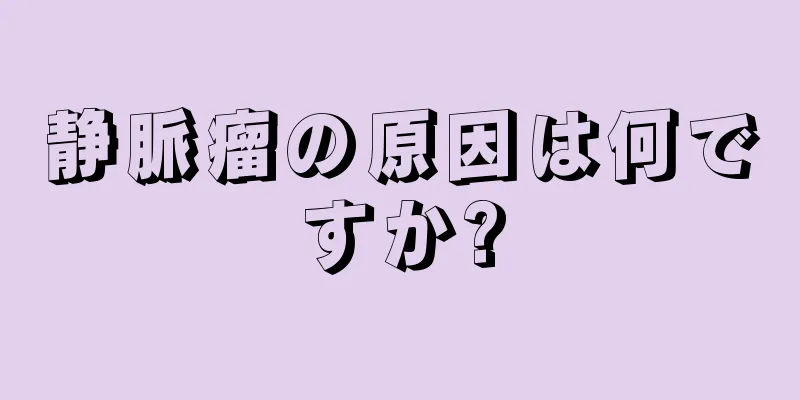 静脈瘤の原因は何ですか?