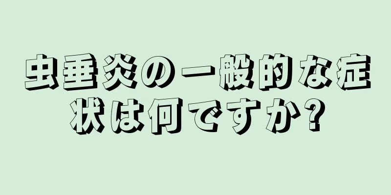 虫垂炎の一般的な症状は何ですか?