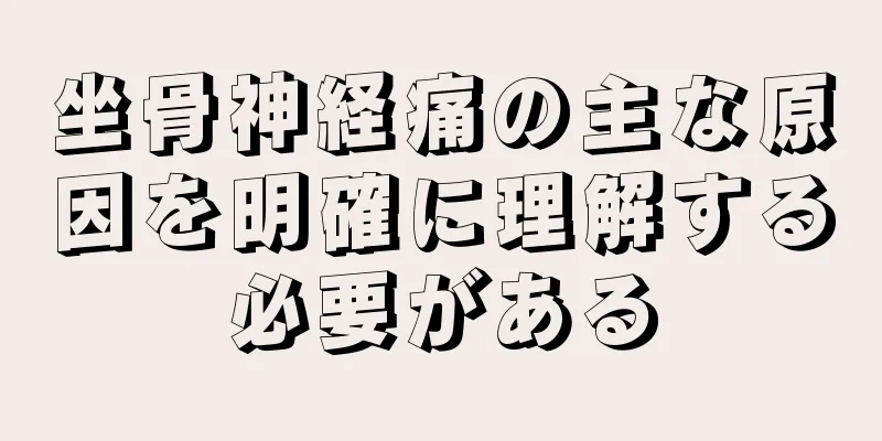 坐骨神経痛の主な原因を明確に理解する必要がある