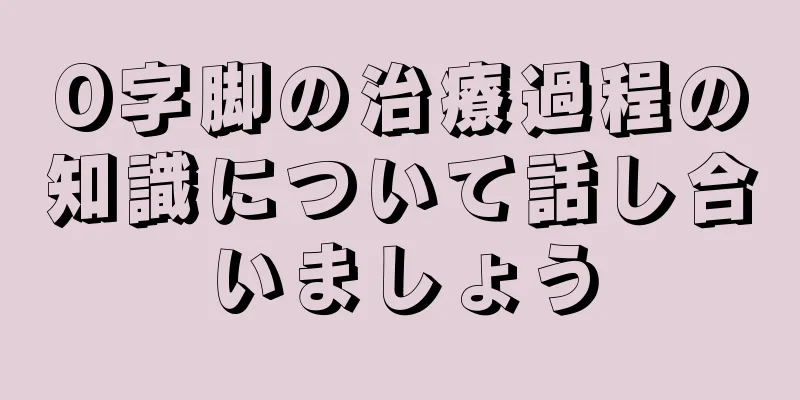 O字脚の治療過程の知識について話し合いましょう