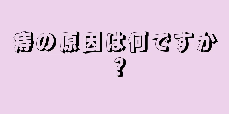 痔の原因は何ですか？