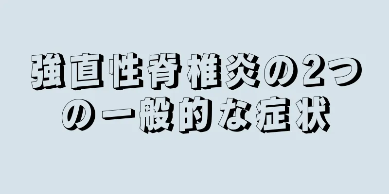 強直性脊椎炎の2つの一般的な症状