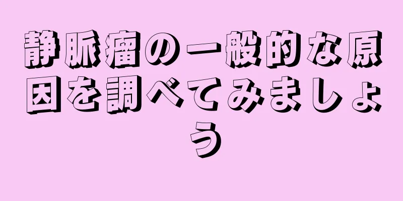 静脈瘤の一般的な原因を調べてみましょう