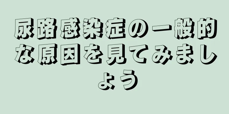 尿路感染症の一般的な原因を見てみましょう