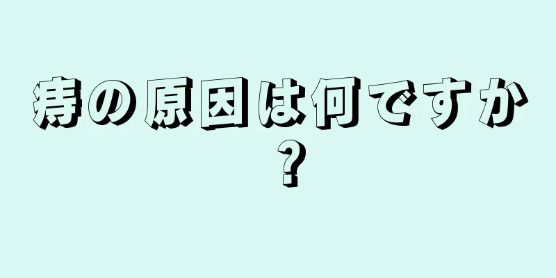 痔の原因は何ですか？