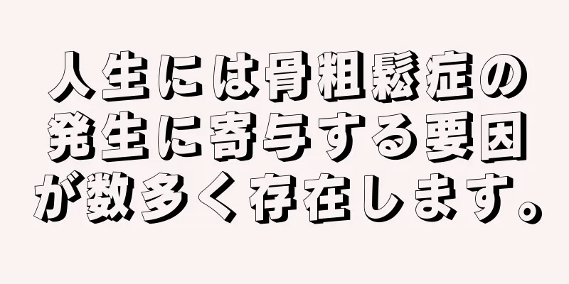 人生には骨粗鬆症の発生に寄与する要因が数多く存在します。