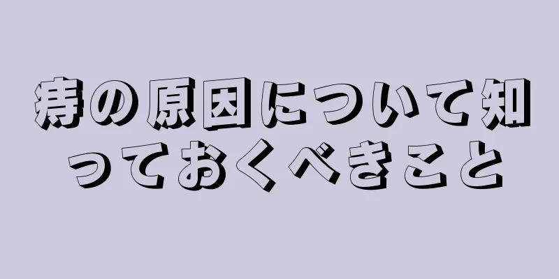 痔の原因について知っておくべきこと