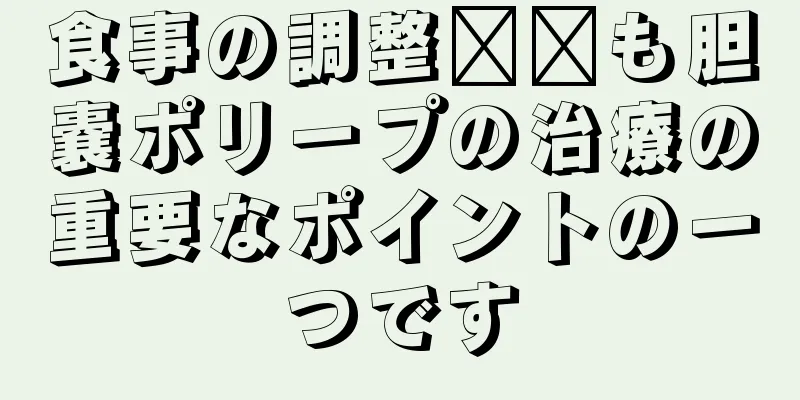 食事の調整​​も胆嚢ポリープの治療の重要なポイントの一つです
