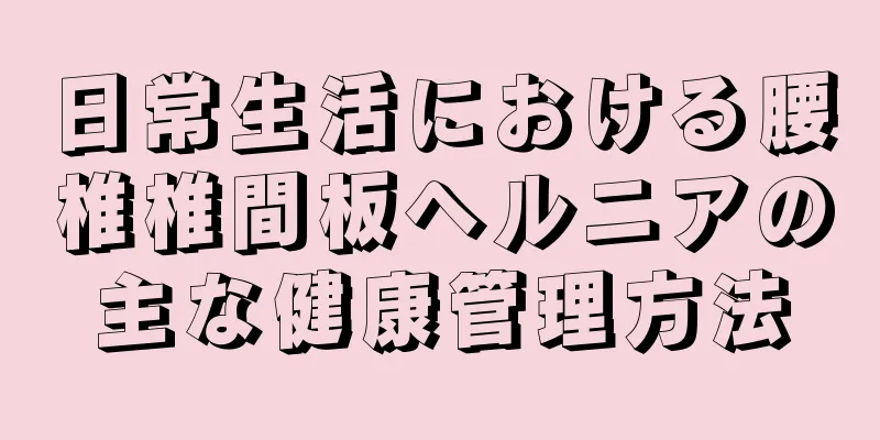 日常生活における腰椎椎間板ヘルニアの主な健康管理方法