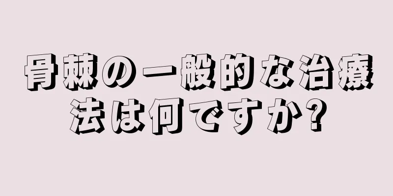 骨棘の一般的な治療法は何ですか?