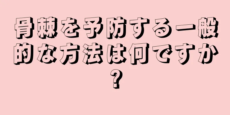 骨棘を予防する一般的な方法は何ですか?
