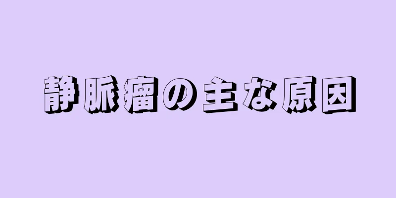 静脈瘤の主な原因