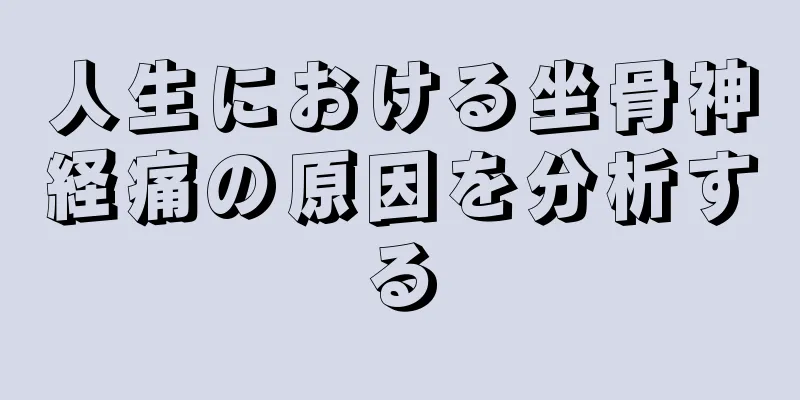 人生における坐骨神経痛の原因を分析する