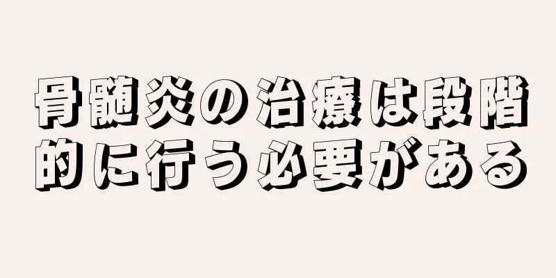 骨髄炎の治療は段階的に行う必要がある