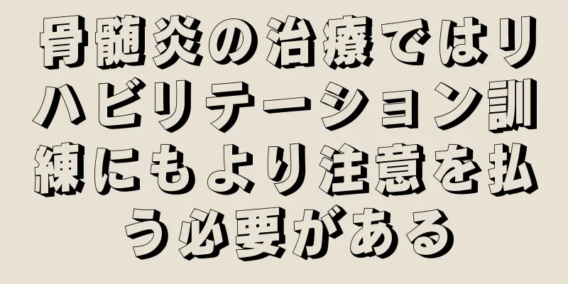骨髄炎の治療ではリハビリテーション訓練にもより注意を払う必要がある