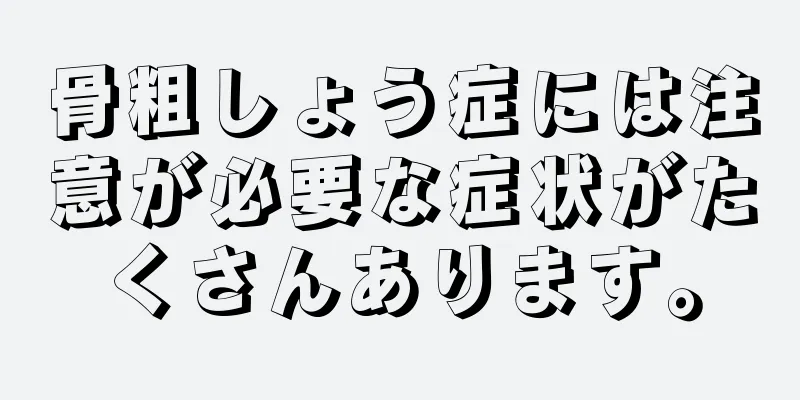 骨粗しょう症には注意が必要な症状がたくさんあります。