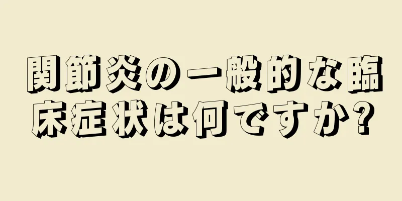 関節炎の一般的な臨床症状は何ですか?