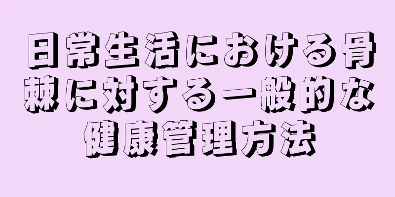 日常生活における骨棘に対する一般的な健康管理方法