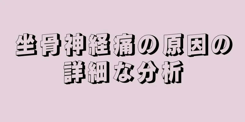坐骨神経痛の原因の詳細な分析