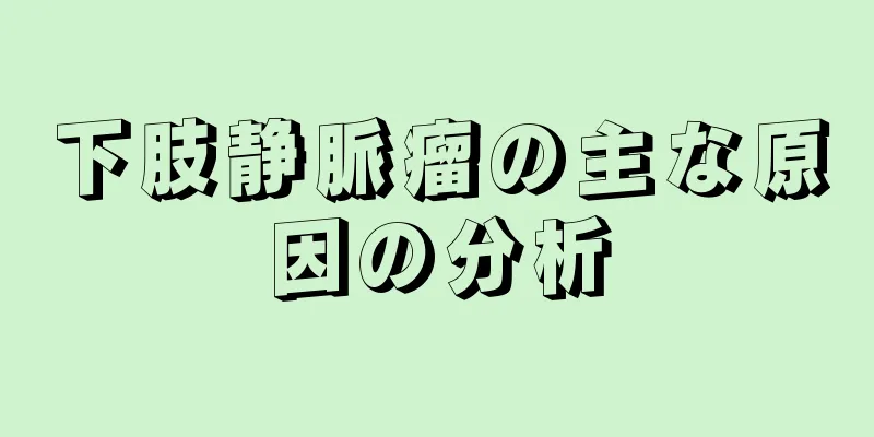 下肢静脈瘤の主な原因の分析