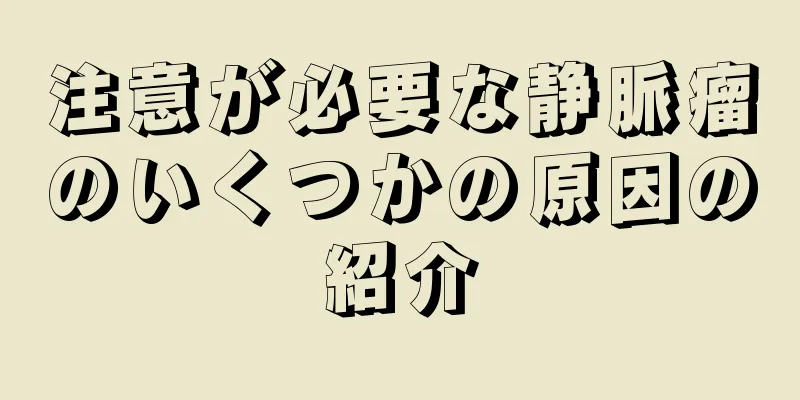 注意が必要な静脈瘤のいくつかの原因の紹介