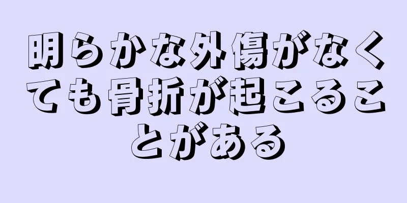 明らかな外傷がなくても骨折が起こることがある