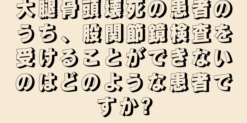 大腿骨頭壊死の患者のうち、股関節鏡検査を受けることができないのはどのような患者ですか?
