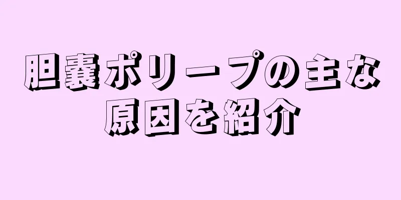 胆嚢ポリープの主な原因を紹介
