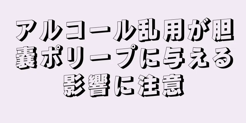 アルコール乱用が胆嚢ポリープに与える影響に注意
