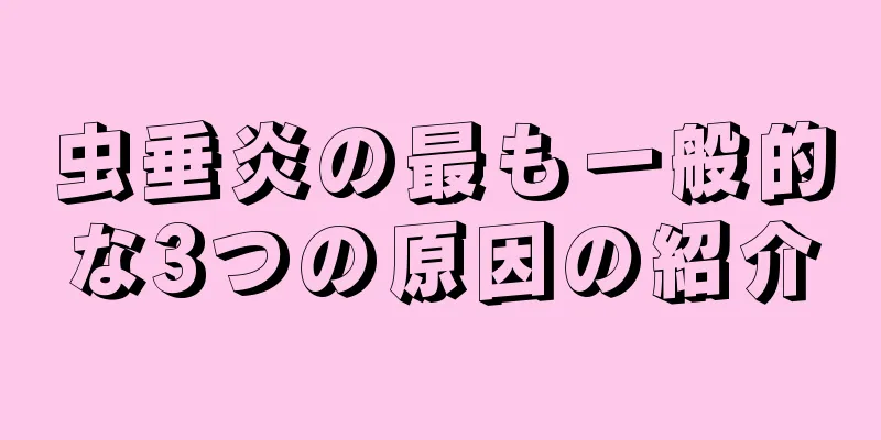 虫垂炎の最も一般的な3つの原因の紹介