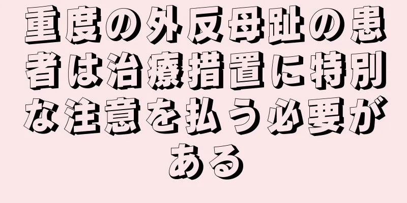 重度の外反母趾の患者は治療措置に特別な注意を払う必要がある