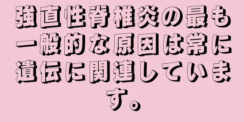 強直性脊椎炎の最も一般的な原因は常に遺伝に関連しています。
